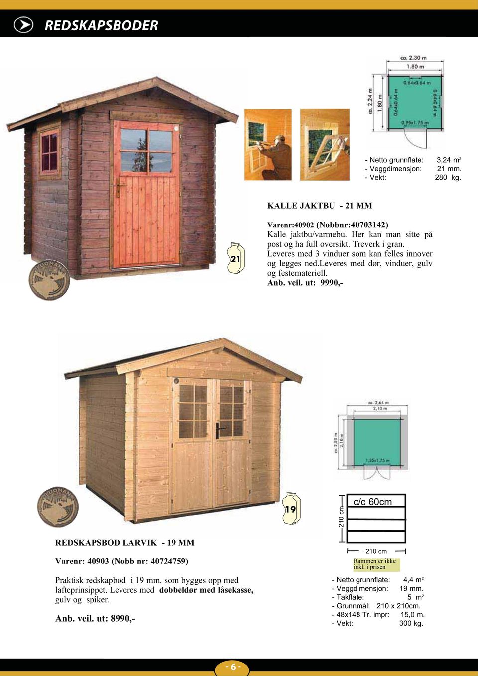 ut: 9990,- 210 cm c/c 60cm REDSKAPSBOD LARVIK - 19 MM Varenr: 40903 (Nobb nr: 40724759) Praktisk redskapbod i 19 mm. som bygges opp med lafteprinsippet.
