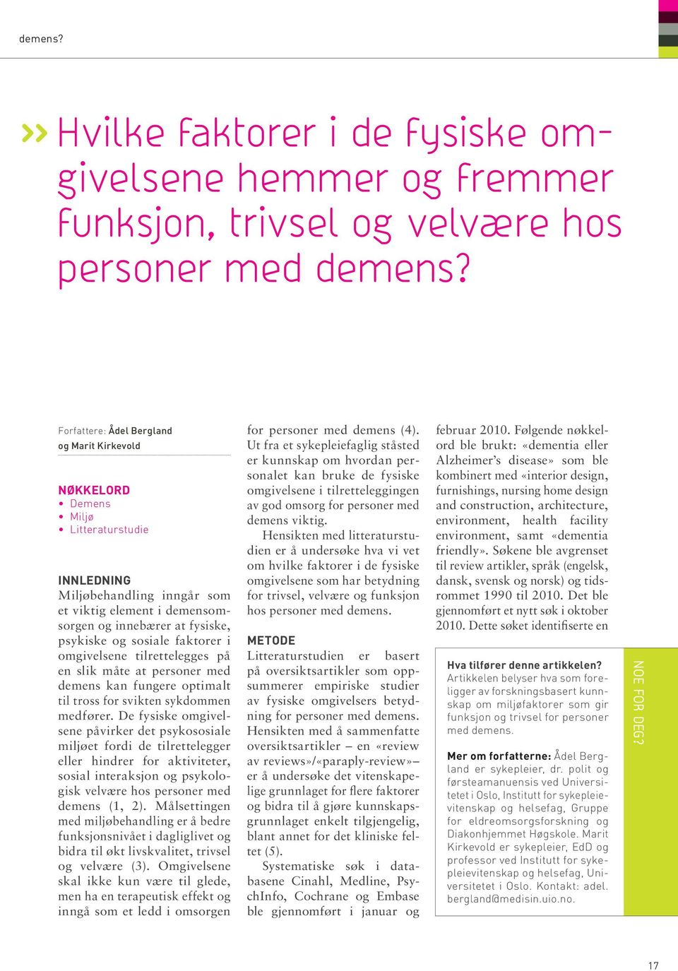 sosiale faktorer i omgivelsene tilrettelegges på en slik måte at personer med demens kan fungere optimalt til tross for svikten sykdommen medfører.