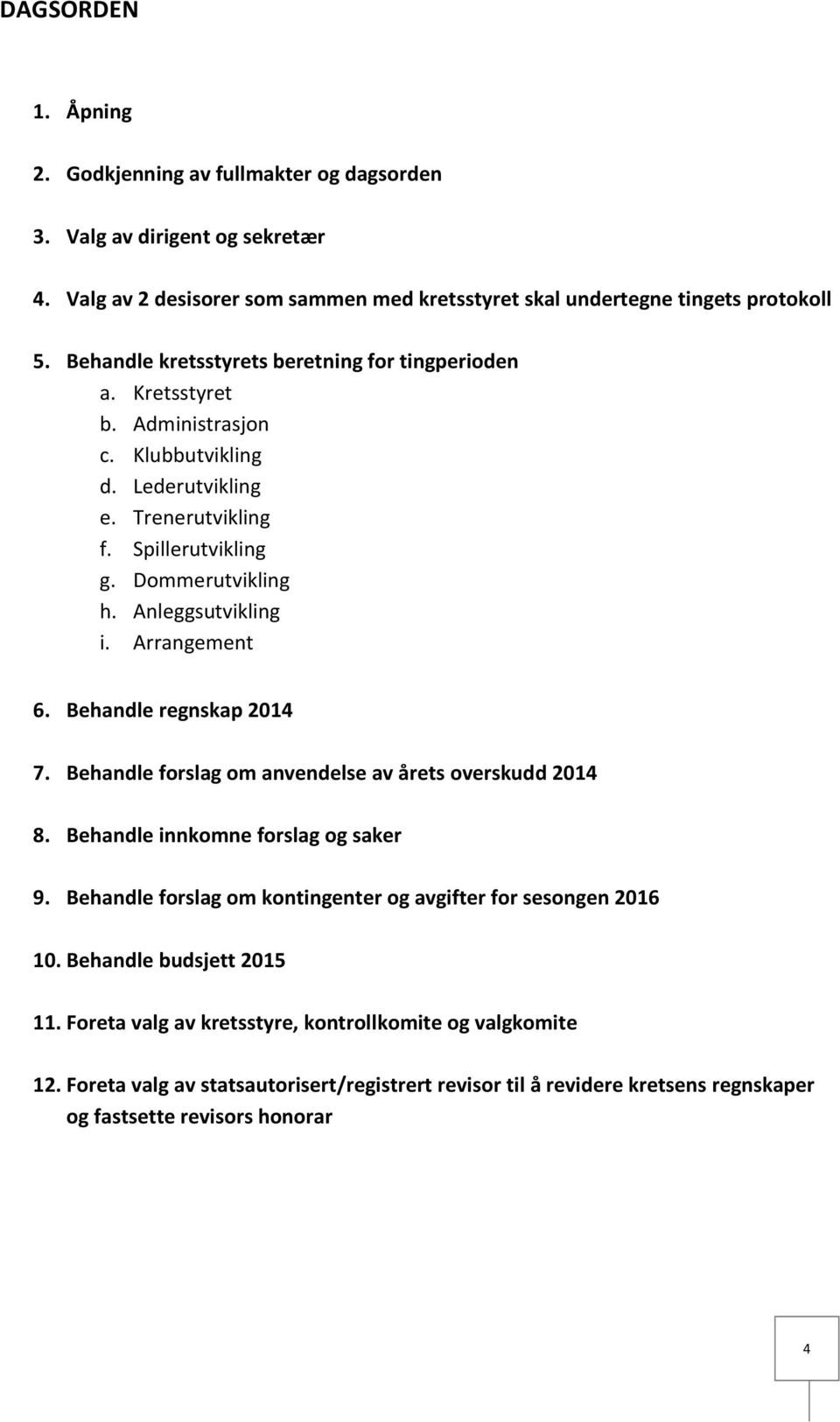 Anleggsutvikling i. Arrangement 6. Behandle regnskap 2014 7. Behandle forslag om anvendelse av årets overskudd 2014 8. Behandle innkomne forslag og saker 9.