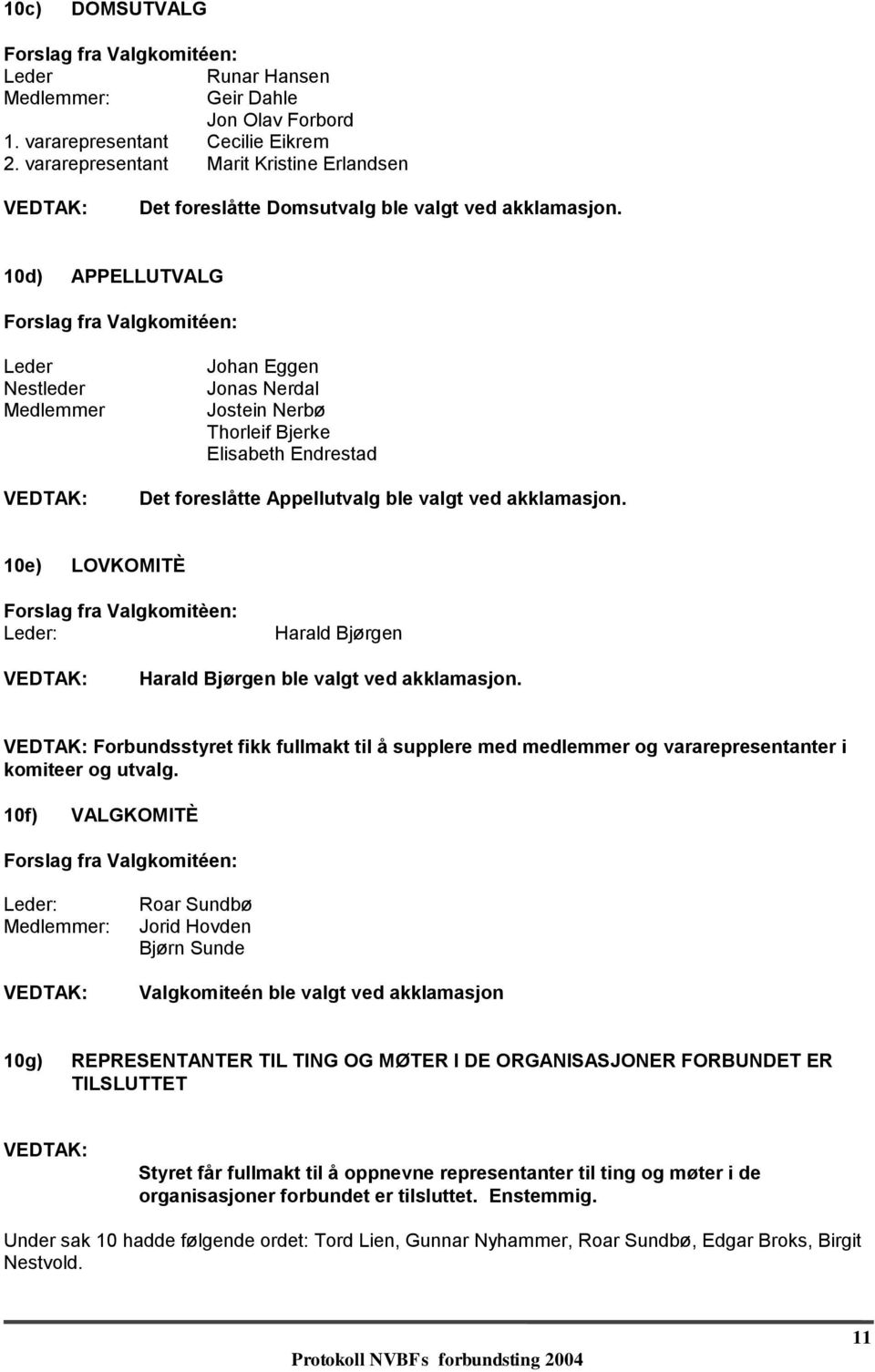 10d) APPELLUTVALG Forslag fra Valgkomitéen: Leder Nestleder Medlemmer Johan Eggen Jonas Nerdal Jostein Nerbø Thorleif Bjerke Elisabeth Endrestad Det foreslåtte Appellutvalg ble valgt ved akklamasjon.