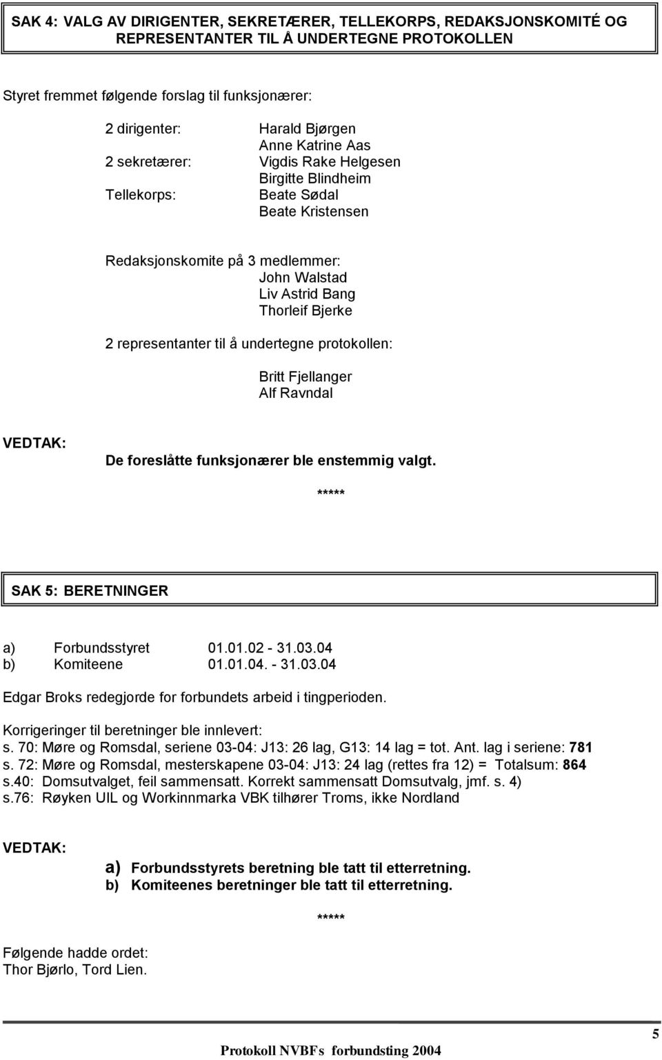 representanter til å undertegne protokollen: Britt Fjellanger Alf Ravndal De foreslåtte funksjonærer ble enstemmig valgt. SAK 5: BERETNINGER a) Forbundsstyret 01.01.02-31.03.04 b) Komiteene 01.01.04. - 31.