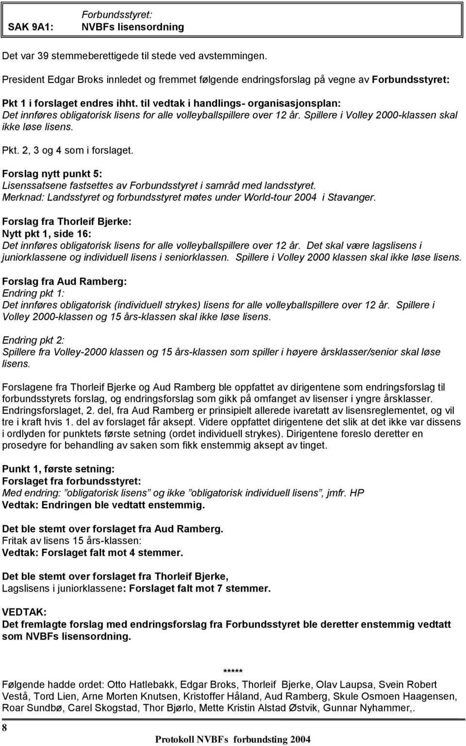 til vedtak i handlings- organisasjonsplan: Det innføres obligatorisk lisens for alle volleyballspillere over 12 år. Spillere i Volley 2000-klassen skal ikke løse lisens. Pkt.