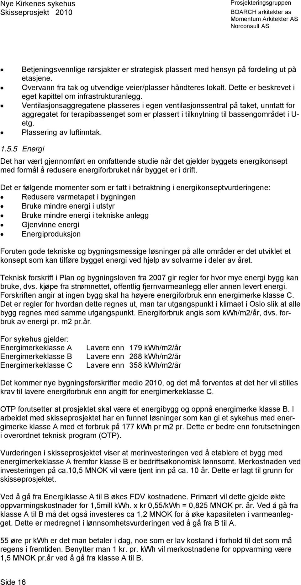 Ventilasjonsaggregatene plasseres i egen ventilasjonssentral på taket, unntatt for aggregatet for terapibassenget som er plassert i tilknytning til bassengområdet i U- etg. Plassering av luftinntak.