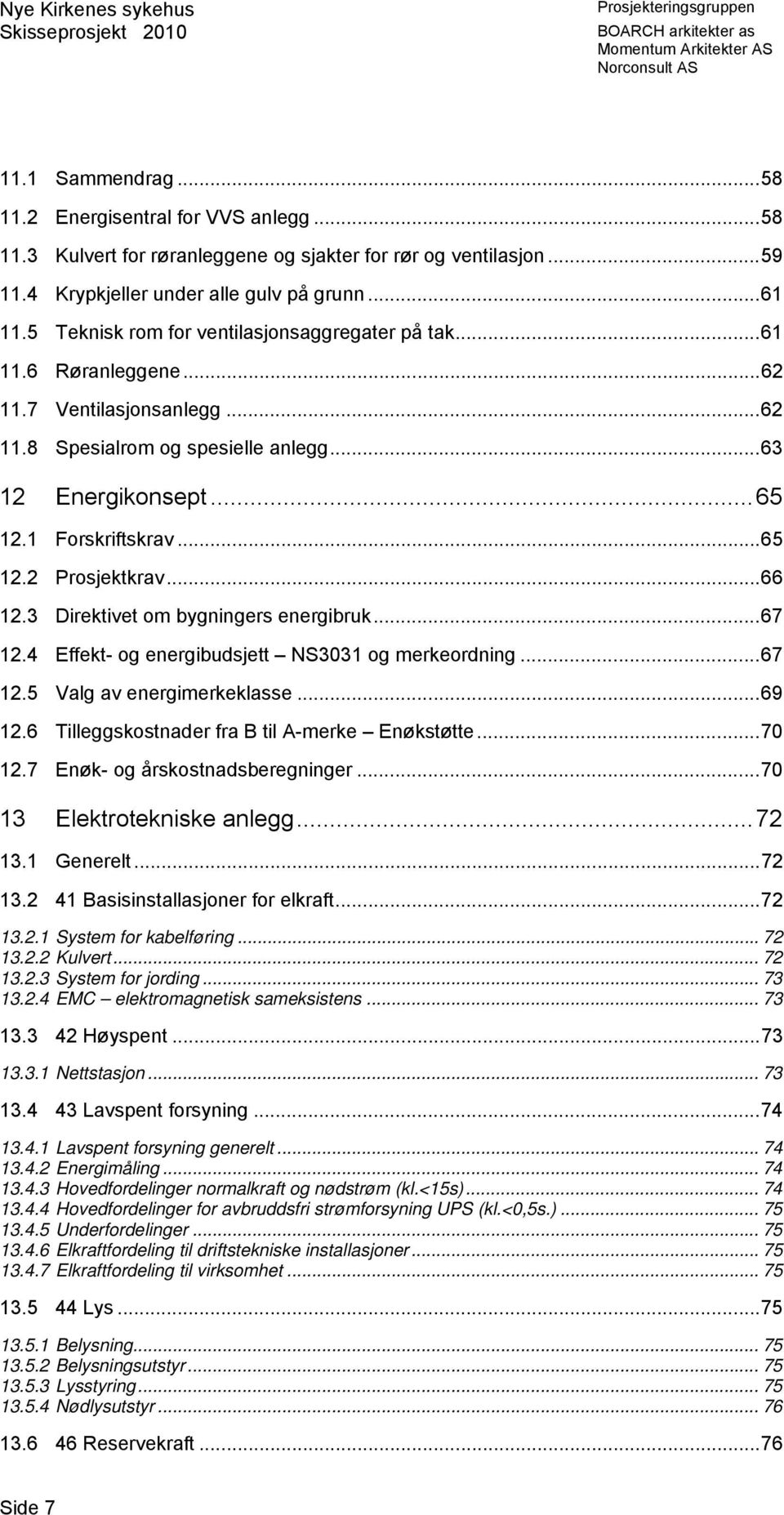 .. 66 12.3 Direktivet om bygningers energibruk... 67 12.4 Effekt- og energibudsjett NS3031 og merkeordning... 67 12.5 Valg av energimerkeklasse... 69 12.