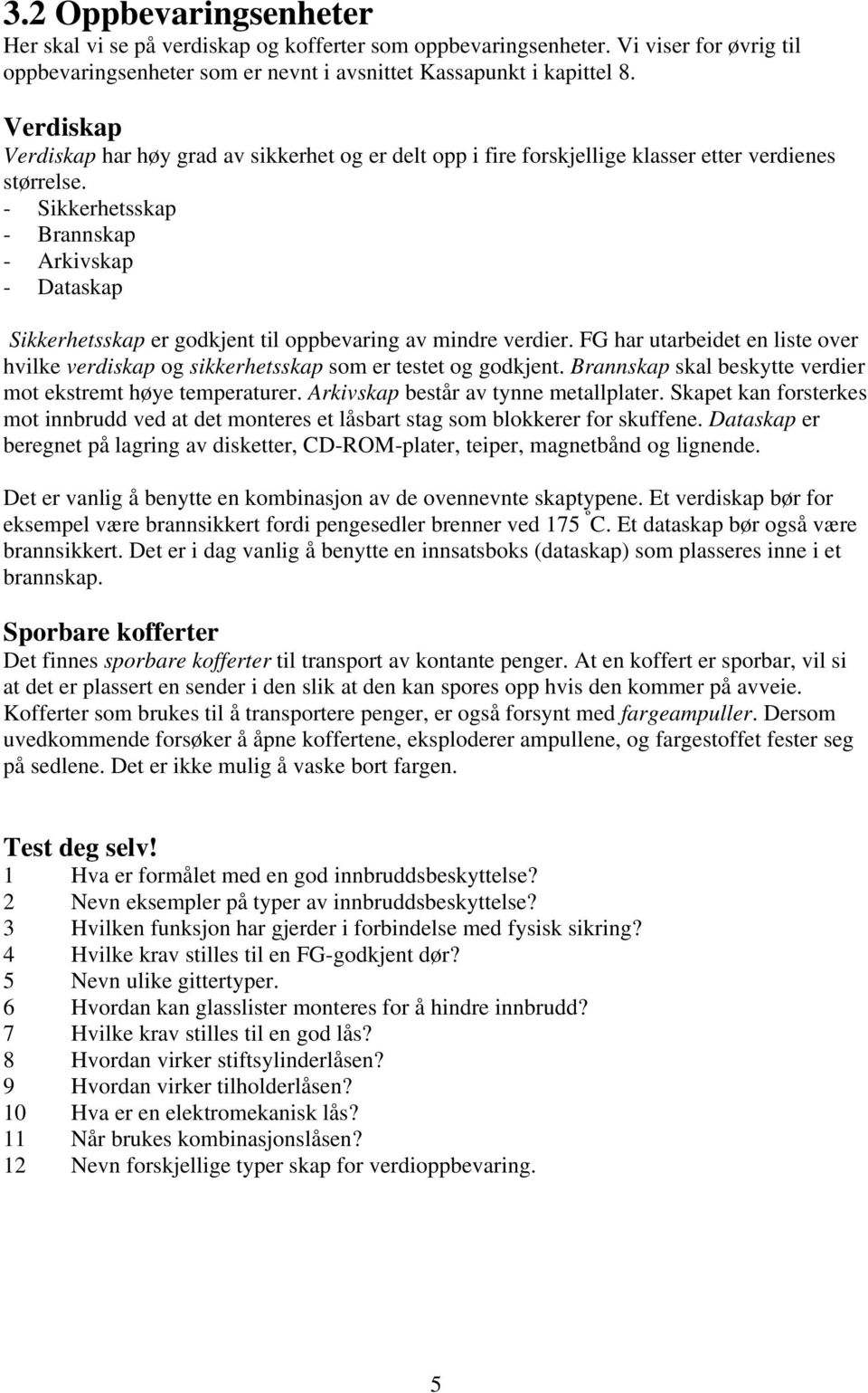 - Sikkerhetsskap - Brannskap - Arkivskap - Dataskap Sikkerhetsskap er godkjent til oppbevaring av mindre verdier.