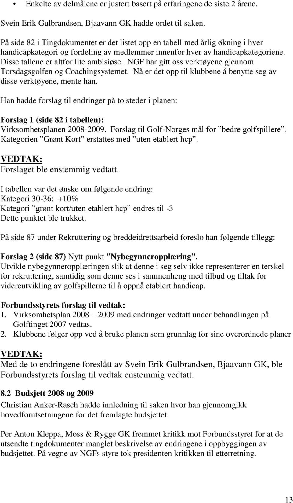 NGF har gitt oss verktøyene gjennom Torsdagsgolfen og Coachingsystemet. Nå er det opp til klubbene å benytte seg av disse verktøyene, mente han.