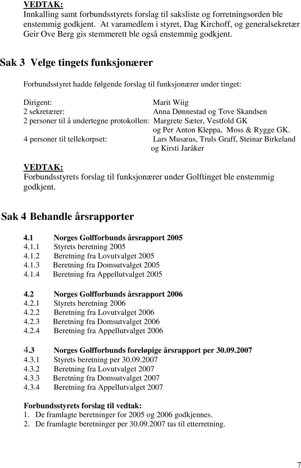 Sak 3 Velge tingets funksjonærer Forbundsstyret hadde følgende forslag til funksjonærer under tinget: Dirigent: Marit Wiig 2 sekretærer: Anna Dønnestad og Tove Skandsen 2 personer til å undertegne