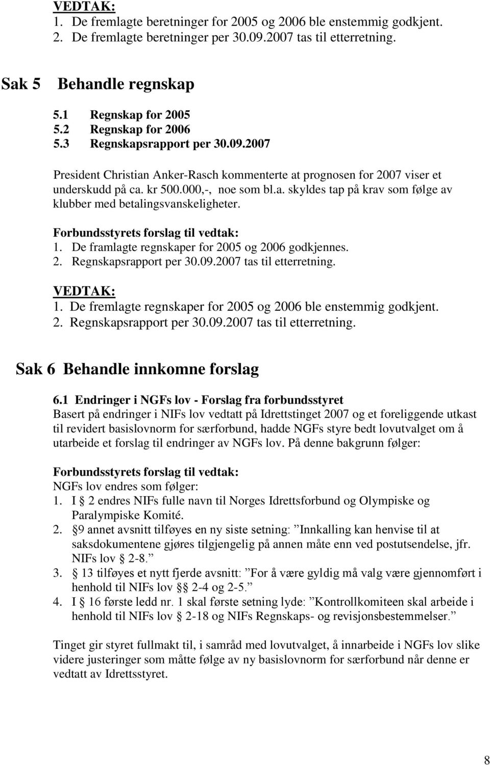 1. De framlagte regnskaper for 2005 og 2006 godkjennes. 2. Regnskapsrapport per 30.09.2007 tas til etterretning. 1. De fremlagte regnskaper for 2005 og 2006 ble enstemmig godkjent. 2. Regnskapsrapport per 30.09.2007 tas til etterretning. Sak 6 Behandle innkomne forslag 6.