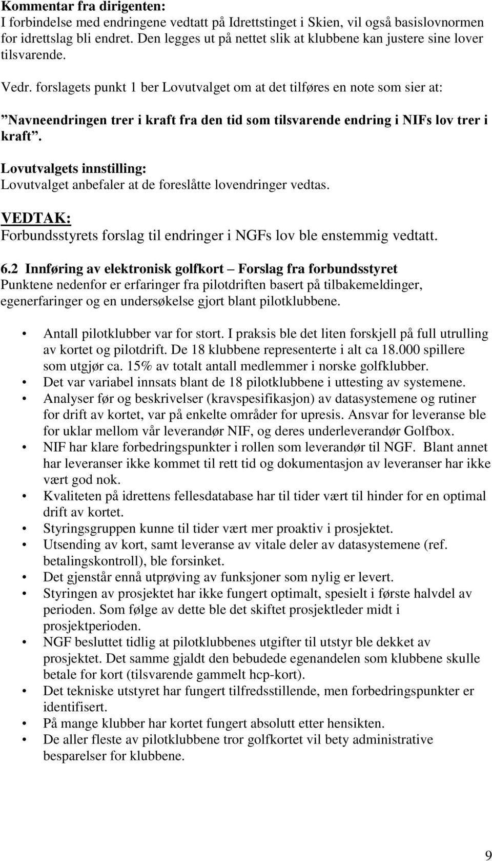 forslagets punkt 1 ber Lovutvalget om at det tilføres en note som sier at: Navneendringen trer i kraft fra den tid som tilsvarende endring i NIFs lov trer i kraft.