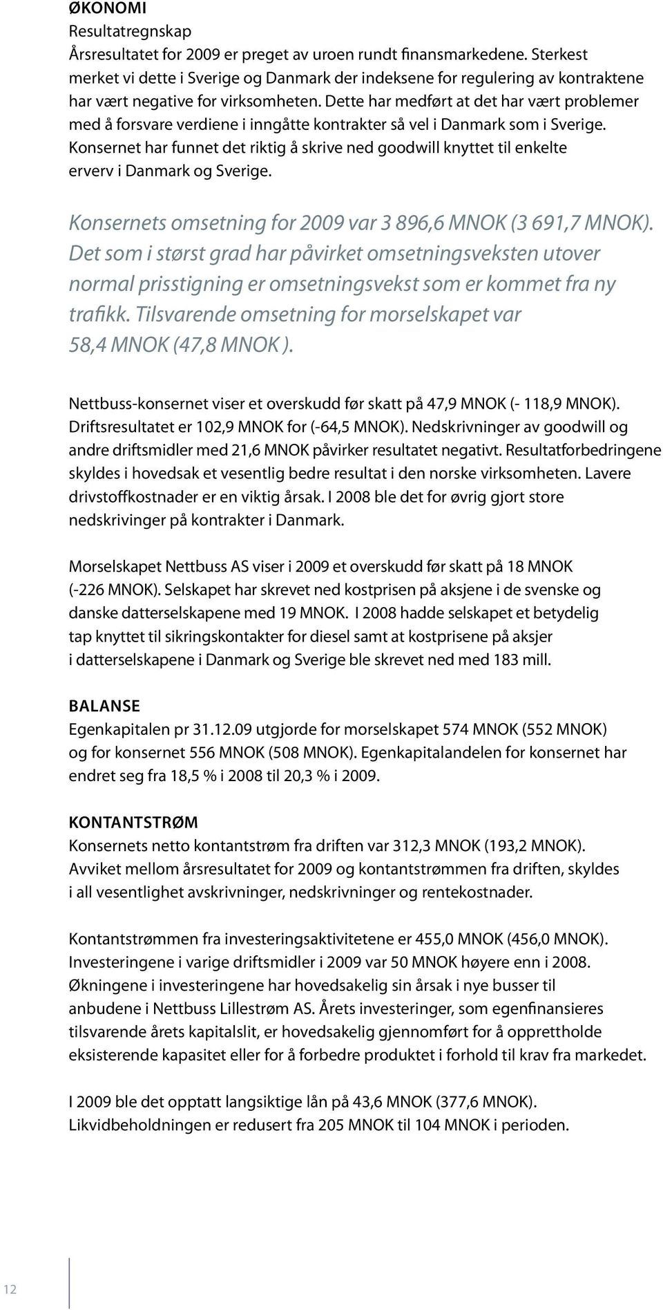 Dette har medført at det har vært problemer med å forsvare verdiene i inngåtte kontrakter så vel i Danmark som i Sverige.