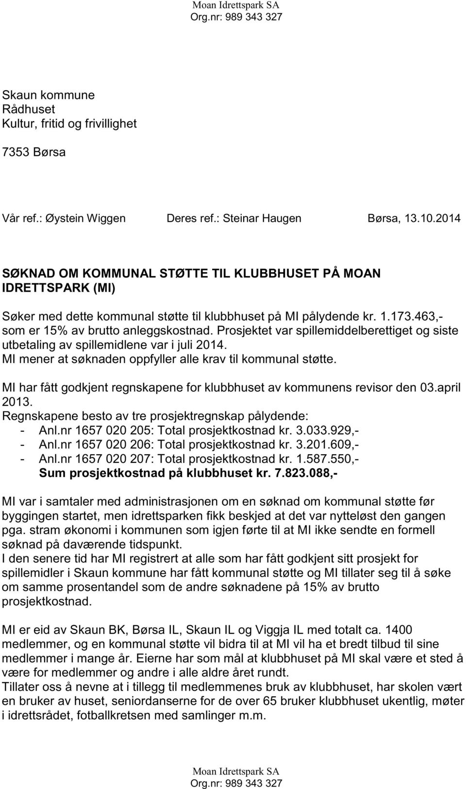 Prosjektet var spillemiddelberettiget og siste utbetaling av spillemidlene var i juli 2014. MI mener at søknaden oppfyller alle krav til kommunal støtte.