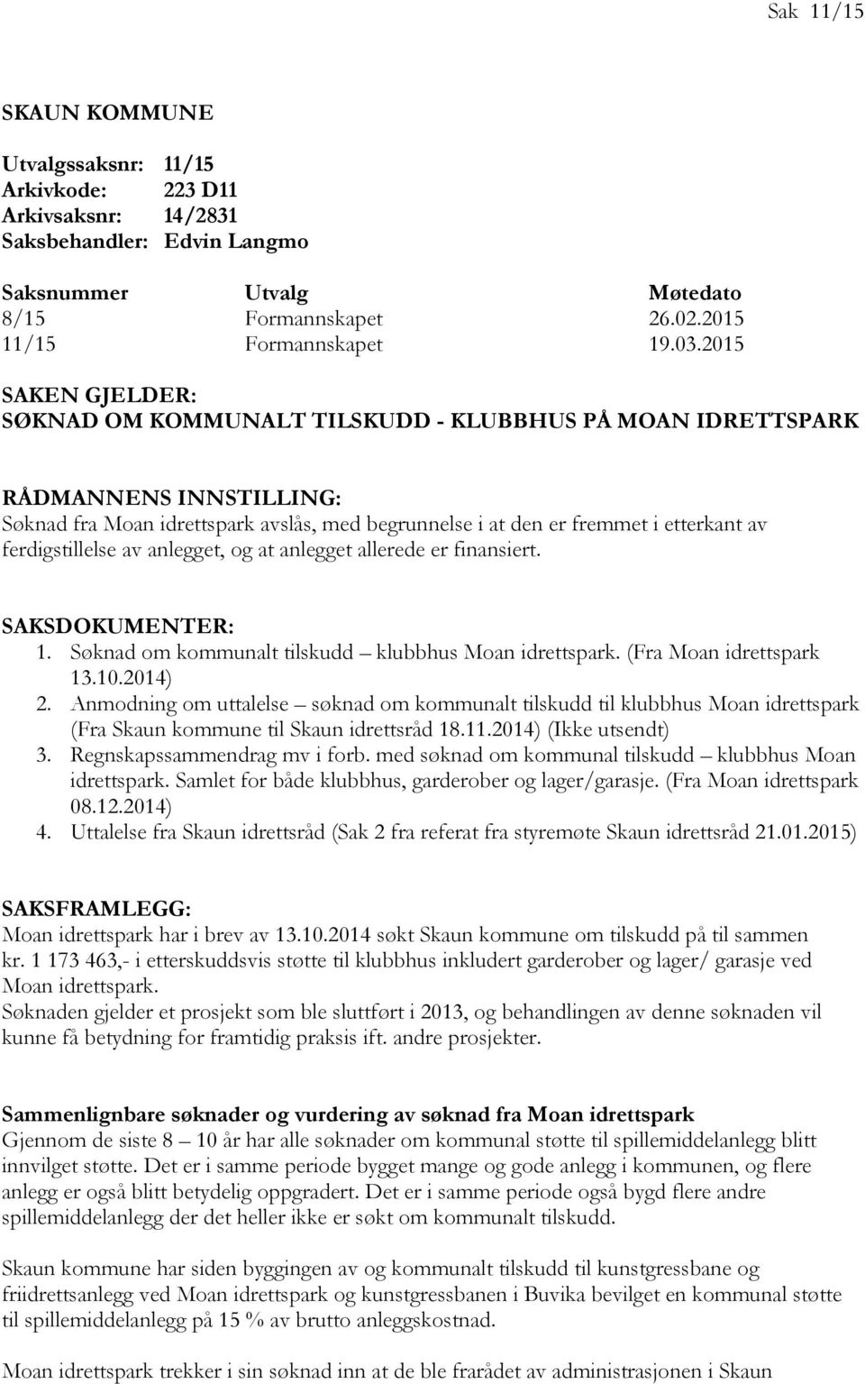 ferdigstillelse av anlegget, og at anlegget allerede er finansiert. SAKSDOKUMENTER: 1. Søknad om kommunalt tilskudd klubbhus Moan idrettspark. (Fra Moan idrettspark 13.10.2014) 2.