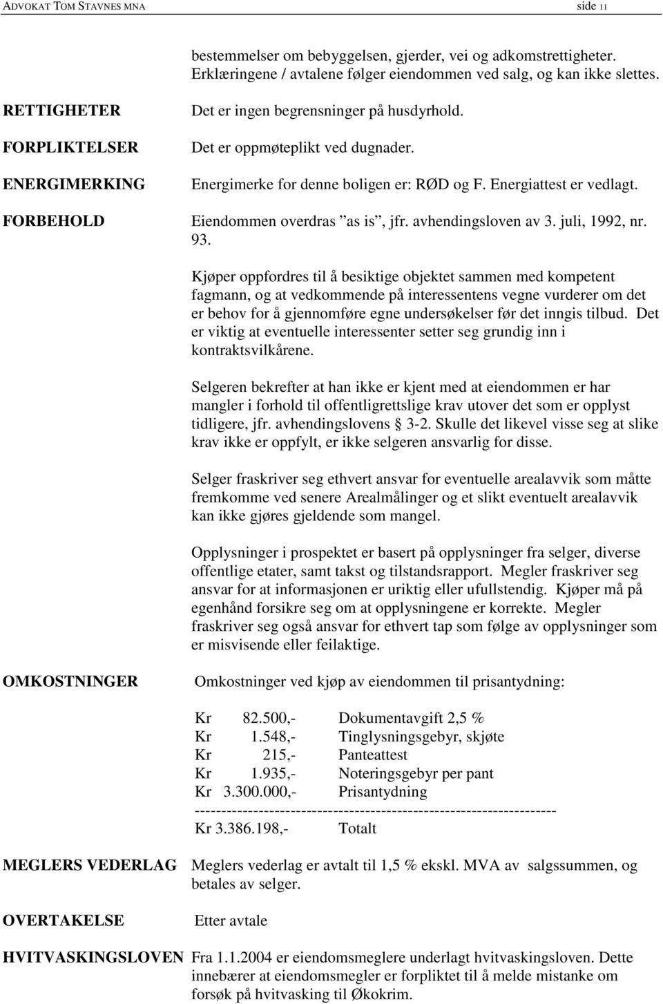 Eiendommen overdras as is, jfr. avhendingsloven av 3. juli, 1992, nr. 93.