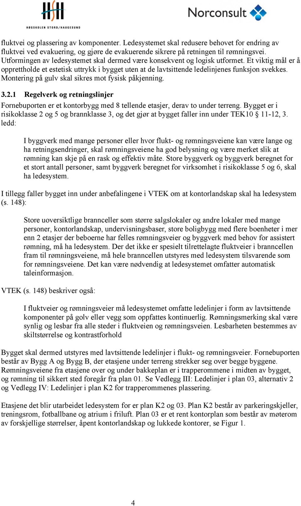 Montering på gulv skal sikres mot fysisk påkjenning. 3.2.1 Regelverk og retningslinjer Fornebuporten er et kontorbygg med 8 tellende etasjer, derav to under terreng.