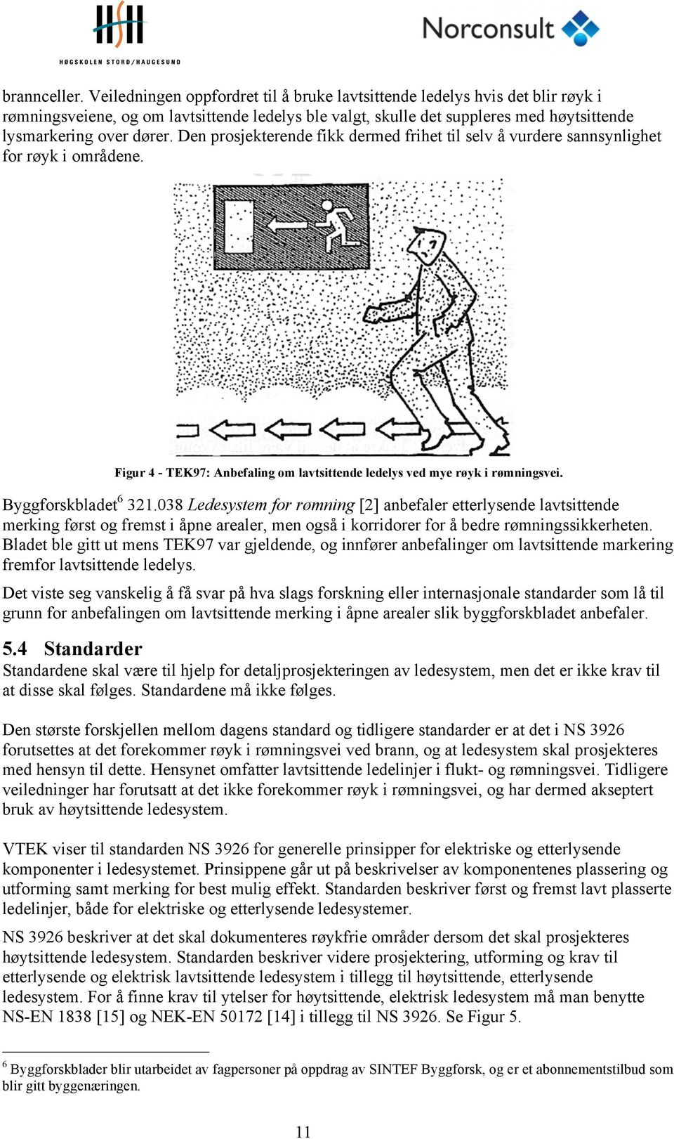 Den prosjekterende fikk dermed frihet til selv å vurdere sannsynlighet for røyk i områdene. Figur 4 - TEK97: Anbefaling om lavtsittende ledelys ved mye røyk i rømningsvei. Byggforskbladet 6 321.