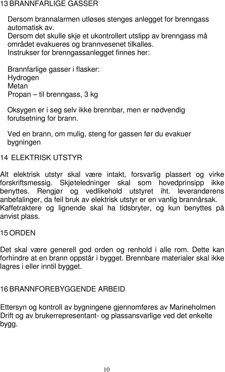 Instrukser for brenngassanlegget finnes her: Brannfarlige gasser i flasker: Hydrogen Metan Propan til brenngass, 3 kg Oksygen er i seg selv ikke brennbar, men er nødvendig forutsetning for brann.