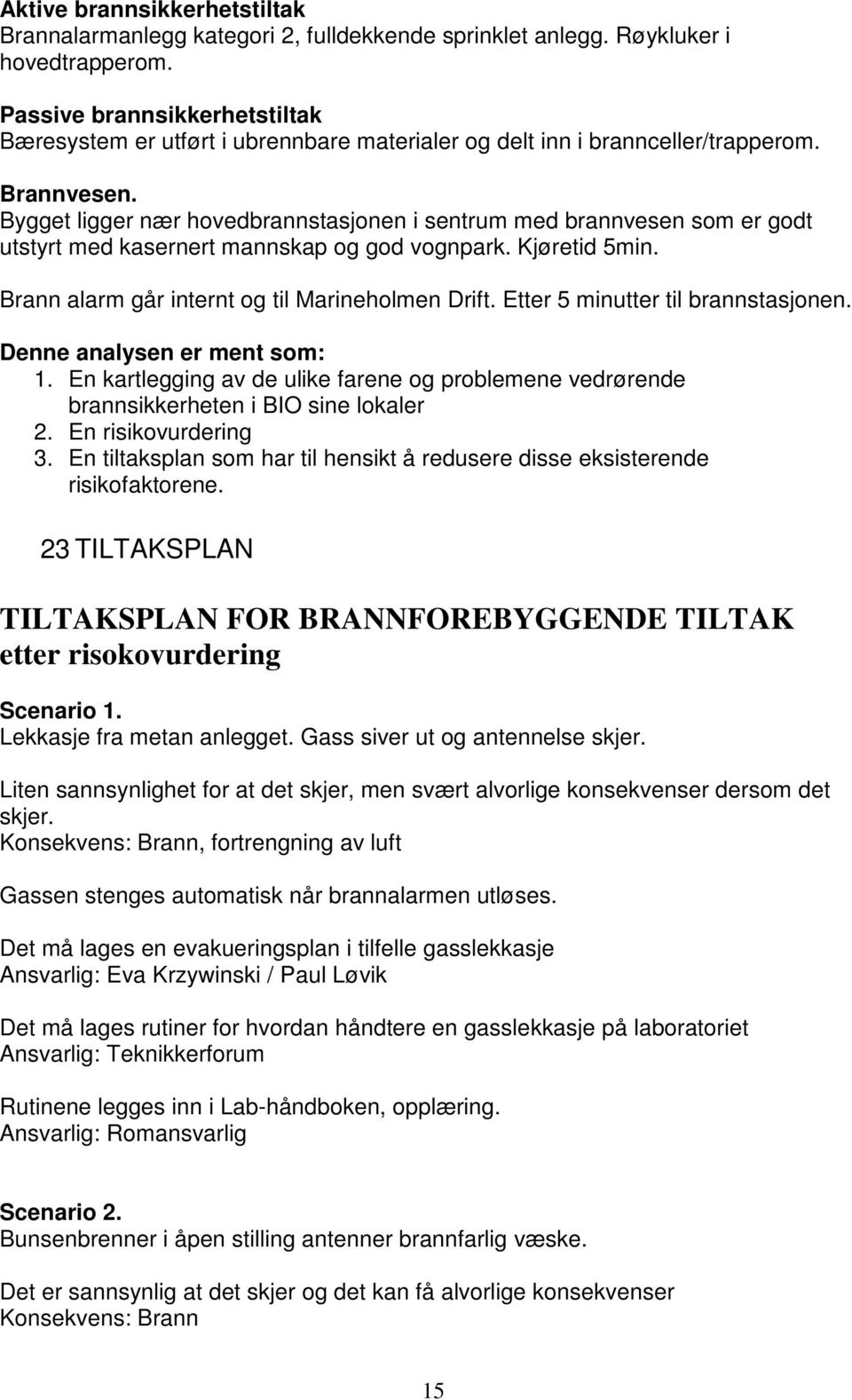 Bygget ligger nær hovedbrannstasjonen i sentrum med brannvesen som er godt utstyrt med kasernert mannskap og god vognpark. Kjøretid 5min. Brann alarm går internt og til Marineholmen Drift.