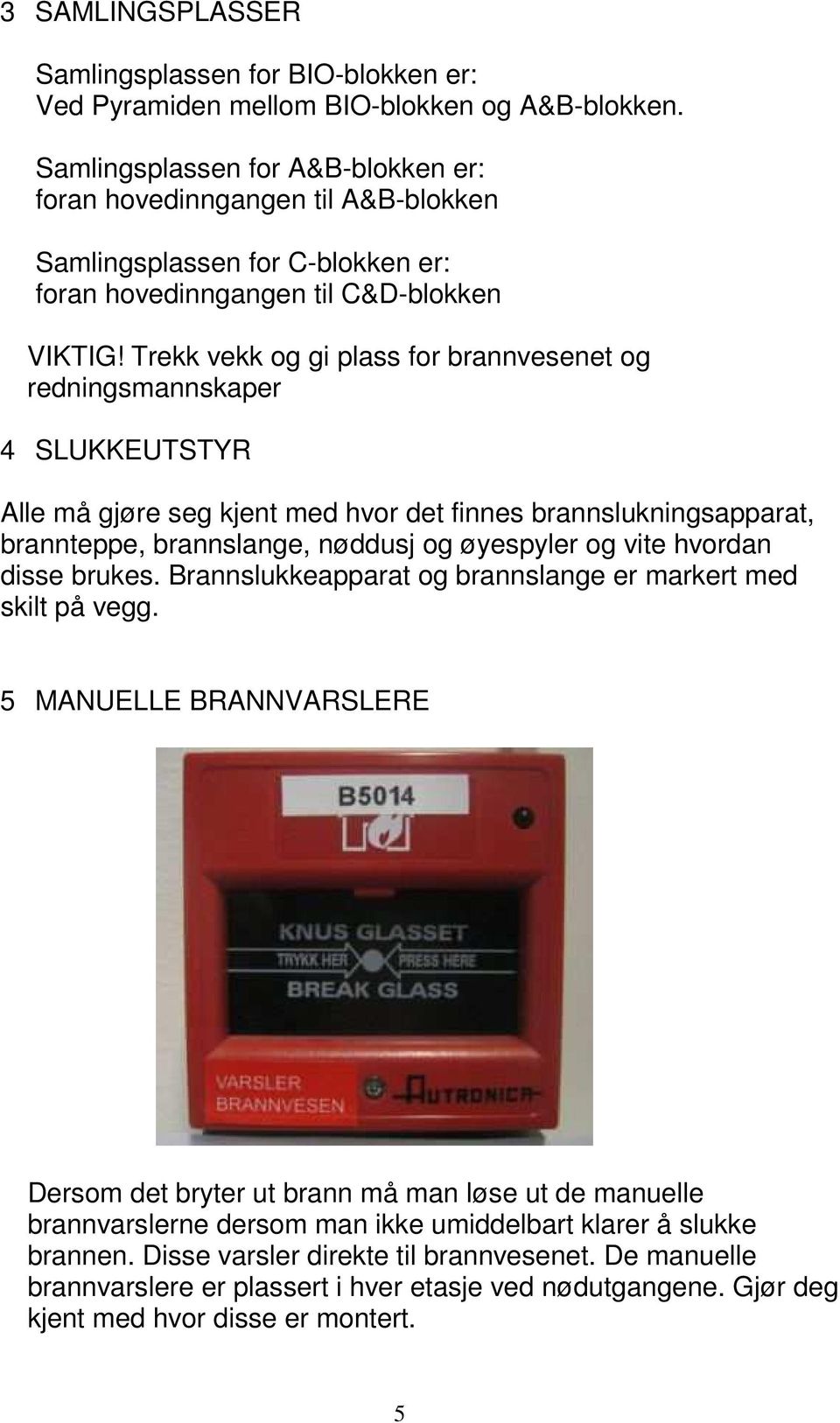 Trekk vekk og gi plass for brannvesenet og redningsmannskaper 4 SLUKKEUTSTYR Alle må gjøre seg kjent med hvor det finnes brannslukningsapparat, brannteppe, brannslange, nøddusj og øyespyler og vite