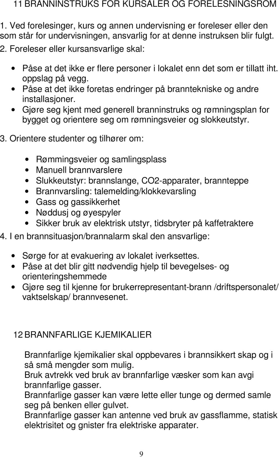 Påse at det ikke foretas endringer på branntekniske og andre installasjoner. Gjøre seg kjent med generell branninstruks og rømningsplan for bygget og orientere seg om rømningsveier og slokkeutstyr. 3.