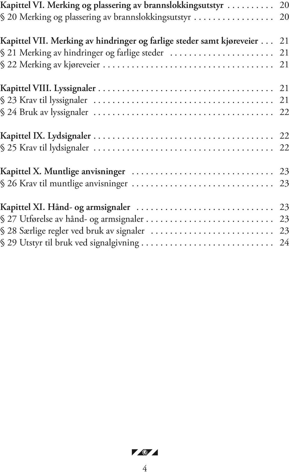 ... 21 23 Krav til lyssignaler... 21 24 Bruk av lyssignaler...................................... 22 Kapittel IX. Lydsignaler.... 22 25 Krav til lydsignaler... 22 Kapittel X.