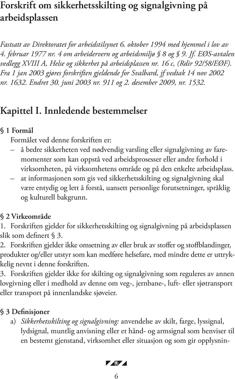 Fra 1 jan 2003 gjøres forskriften gjeldende for Svalbard, jf vedtak 14 nov 2002 nr. 1632. Endret 30. juni 2003 nr. 911 og 2. desember 2009, nr. 1532. Kapittel I.