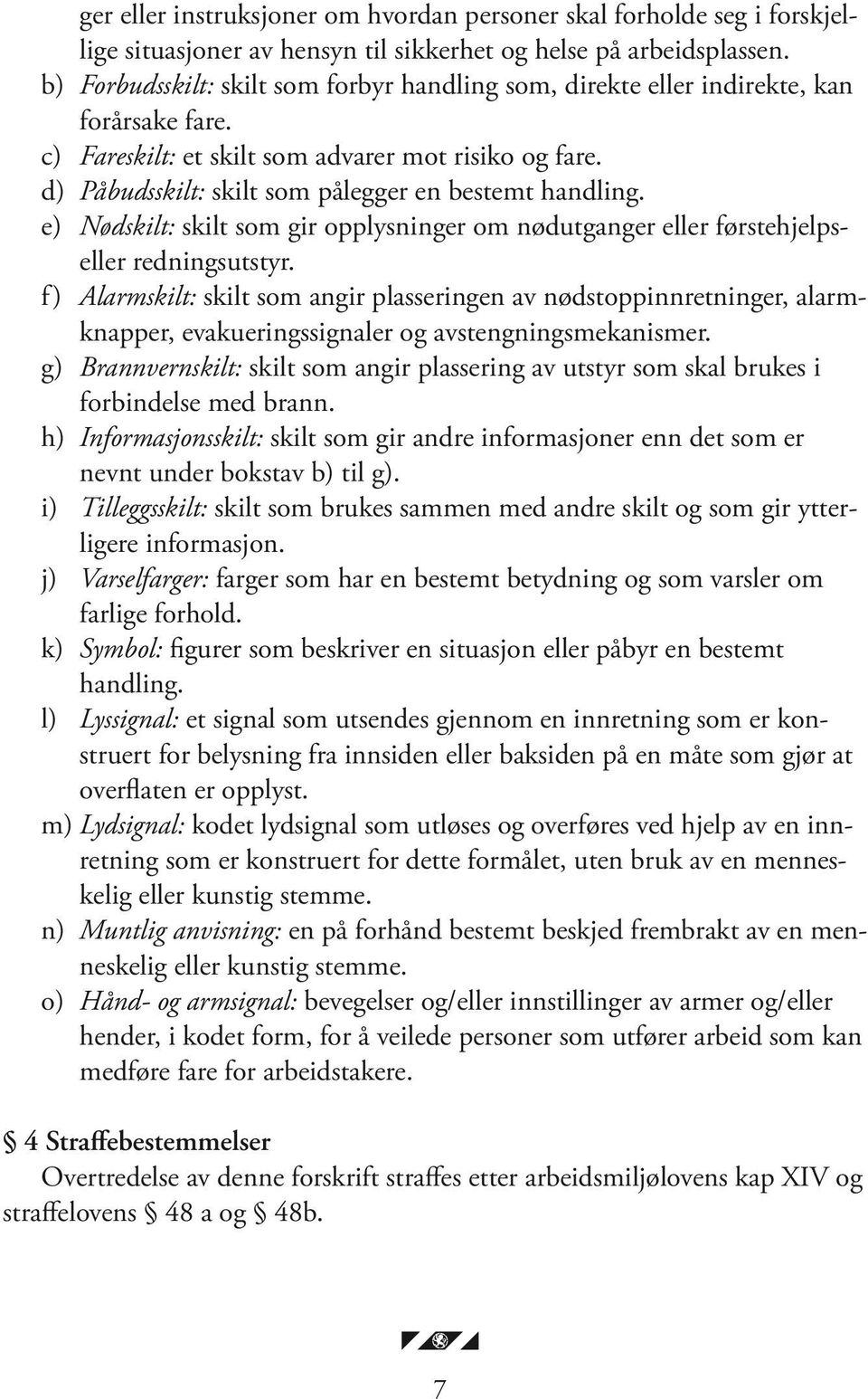 d) Påbudsskilt: skilt som pålegger en bestemt handling. e) Nødskilt: skilt som gir opplysninger om nødutganger eller førstehjelpseller redningsutstyr.