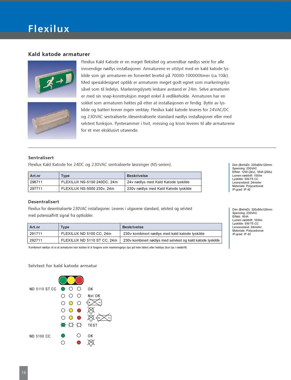 Med spesialdesignet optikk er armaturen meget godt egnet som markeringslys såvel som til ledelys. Markeringslysets lesbare avstand er 24m.