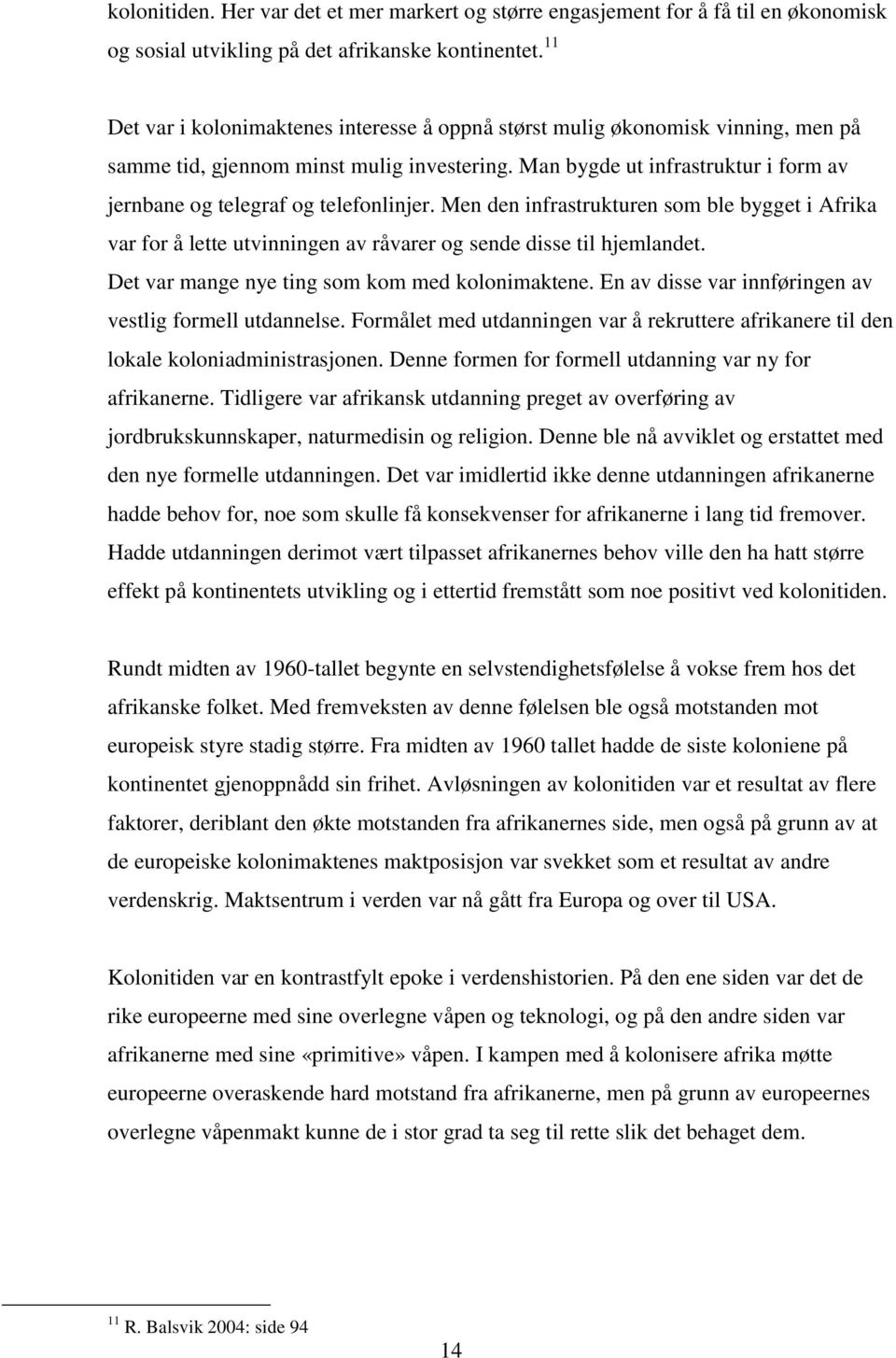 Man bygde ut infrastruktur i form av jernbane og telegraf og telefonlinjer. Men den infrastrukturen som ble bygget i Afrika var for å lette utvinningen av råvarer og sende disse til hjemlandet.