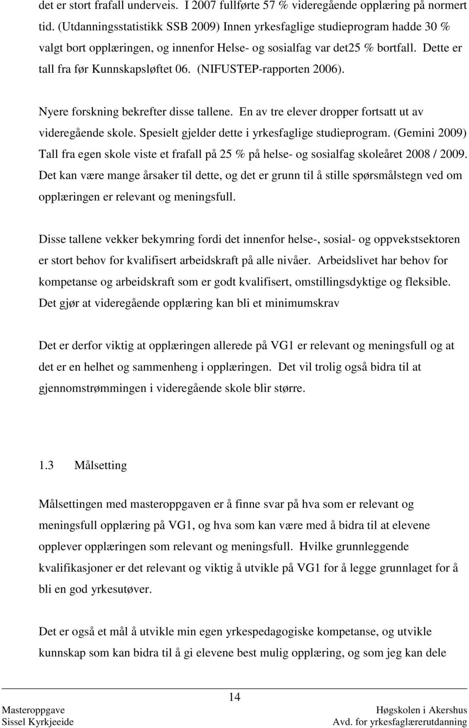 (NIFUSTEP-rapporten 2006). Nyere forskning bekrefter disse tallene. En av tre elever dropper fortsatt ut av videregående skole. Spesielt gjelder dette i yrkesfaglige studieprogram.