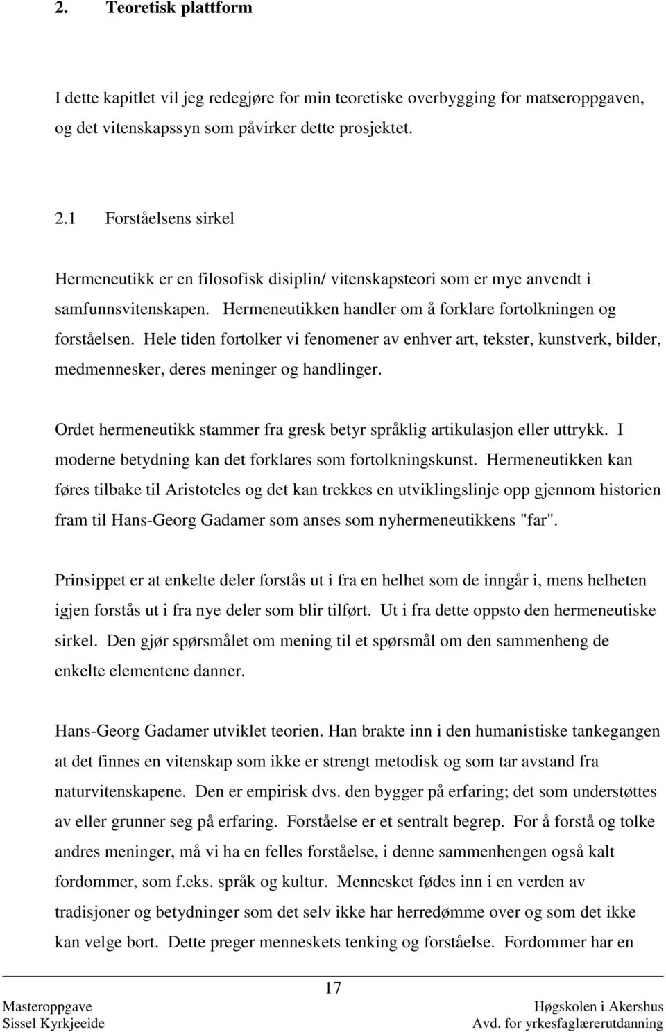 Hele tiden fortolker vi fenomener av enhver art, tekster, kunstverk, bilder, medmennesker, deres meninger og handlinger. Ordet hermeneutikk stammer fra gresk betyr språklig artikulasjon eller uttrykk.