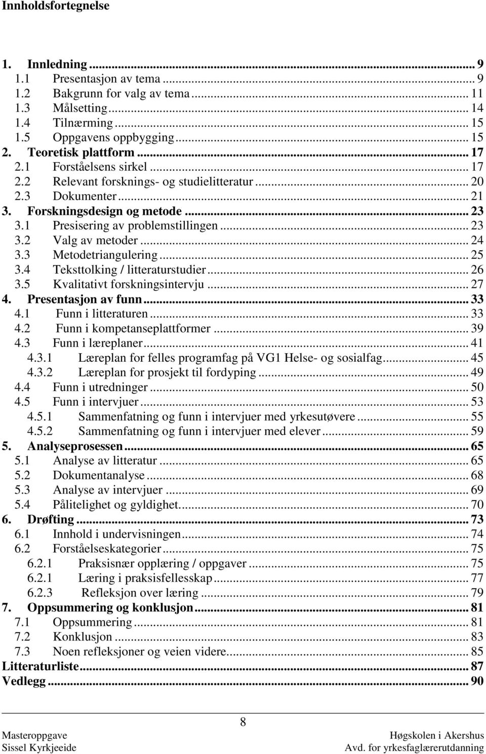 1 Presisering av problemstillingen... 23 3.2 Valg av metoder... 24 3.3 Metodetriangulering... 25 3.4 Teksttolking / litteraturstudier... 26 3.5 Kvalitativt forskningsintervju... 27 4.