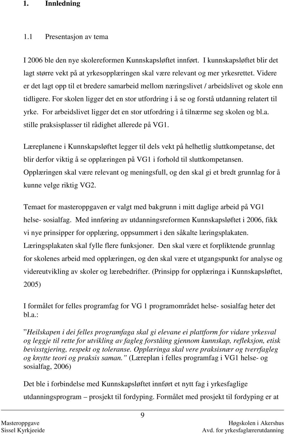 Videre er det lagt opp til et bredere samarbeid mellom næringslivet / arbeidslivet og skole enn tidligere. For skolen ligger det en stor utfordring i å se og forstå utdanning relatert til yrke.