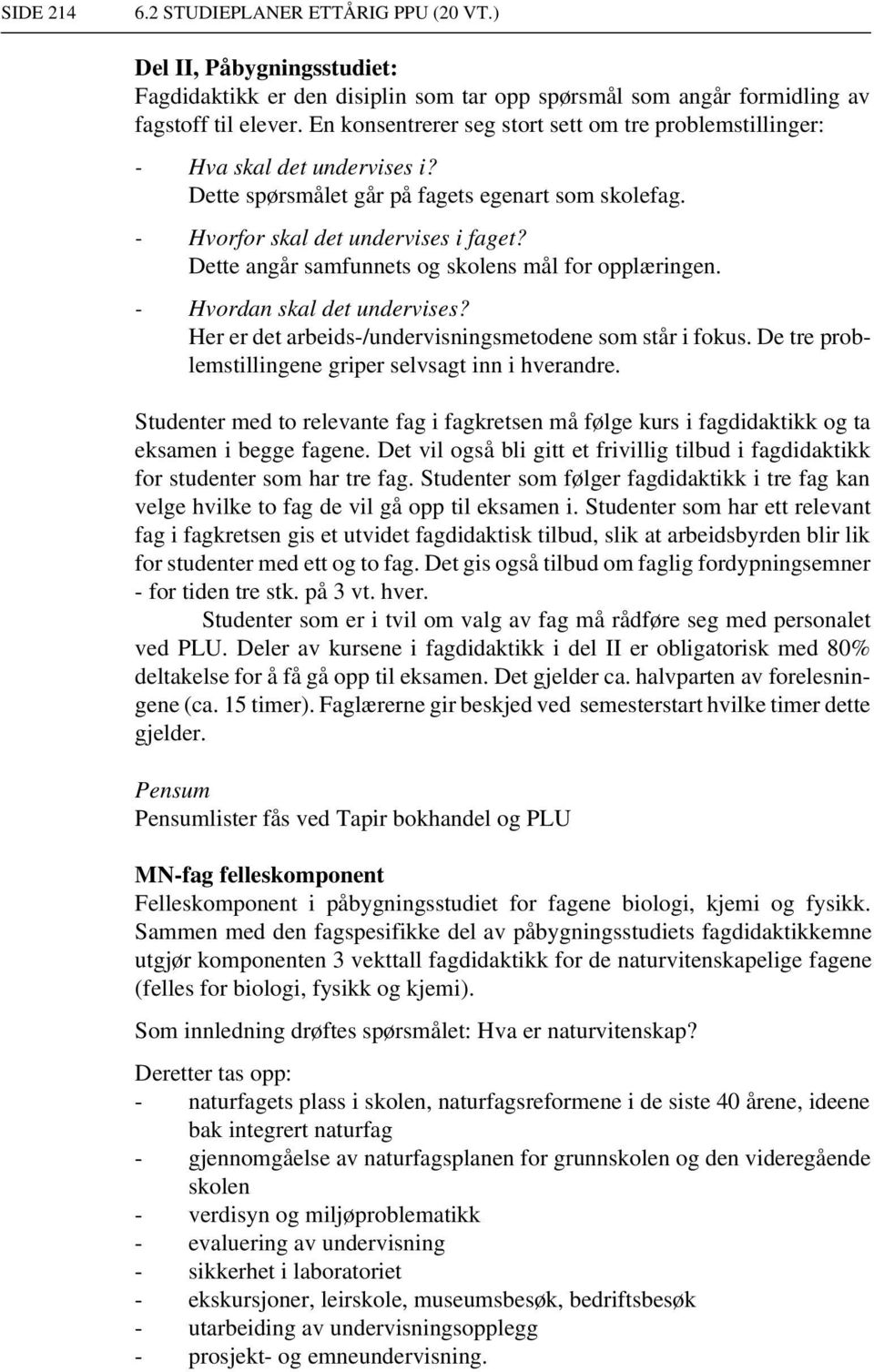 Dette angår samfunnets og skolens mål for opplæringen. - Hvordan skal det undervises? Her er det arbeids-/undervisningsmetodene som står i fokus.