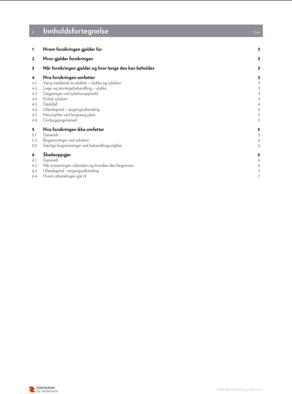 6 Uførekapital engangsutbetaling 5 4.7 Merutgifter ved langvarig pleie 5 4.8 Ombyggingsstønad 5 5 Hva forsikringen ikke omfatter 5 5.1 Generelt 5 5.2 Begrensninger ved sykdom 6 5.