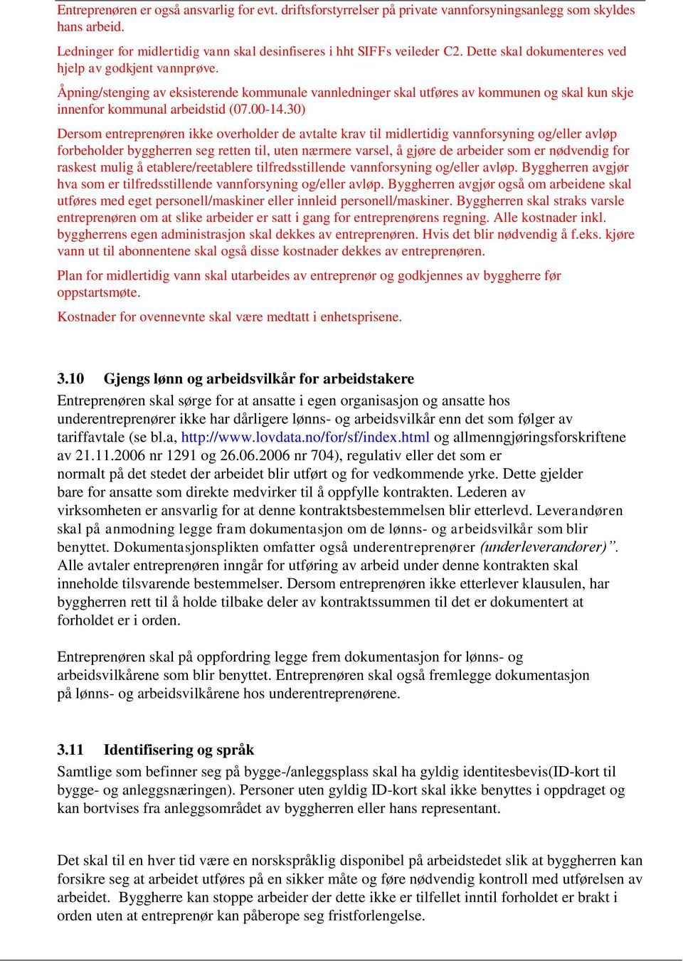 30) Dersom entreprenøren ikke overholder de avtalte krav til midlertidig vannforsyning og/eller avløp forbeholder byggherren seg retten til, uten nærmere varsel, å gjøre de arbeider som er nødvendig