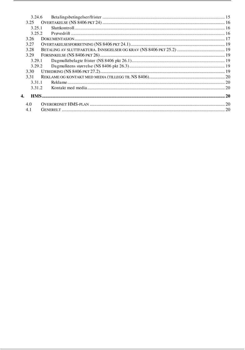 .. 19 3.29.1 Dagmulktbelagte frister (NS 8406 pkt 26.1)... 19 3.29.2 Dagmulktens størrelse (NS 8406 pkt 26.3)... 19 3.30 UTBEDRING (NS 8406 PKT 27.2)... 19 3.31 REKLAME OG KONTAKT MED MEDIA (TILLEGG TIL NS 8406).