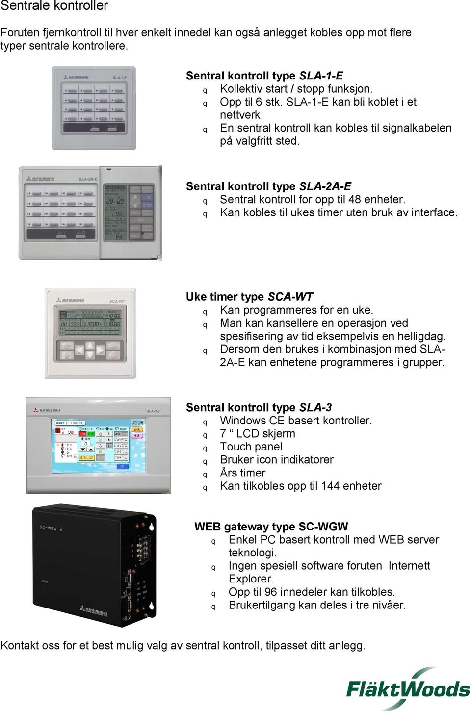 q Kan kobles til ukes timer uten bruk av interface. Uke timer type SCA-WT q Kan programmeres for en uke. q Man kan kansellere en operasjon ved spesifisering av tid eksempelvis en helligdag.