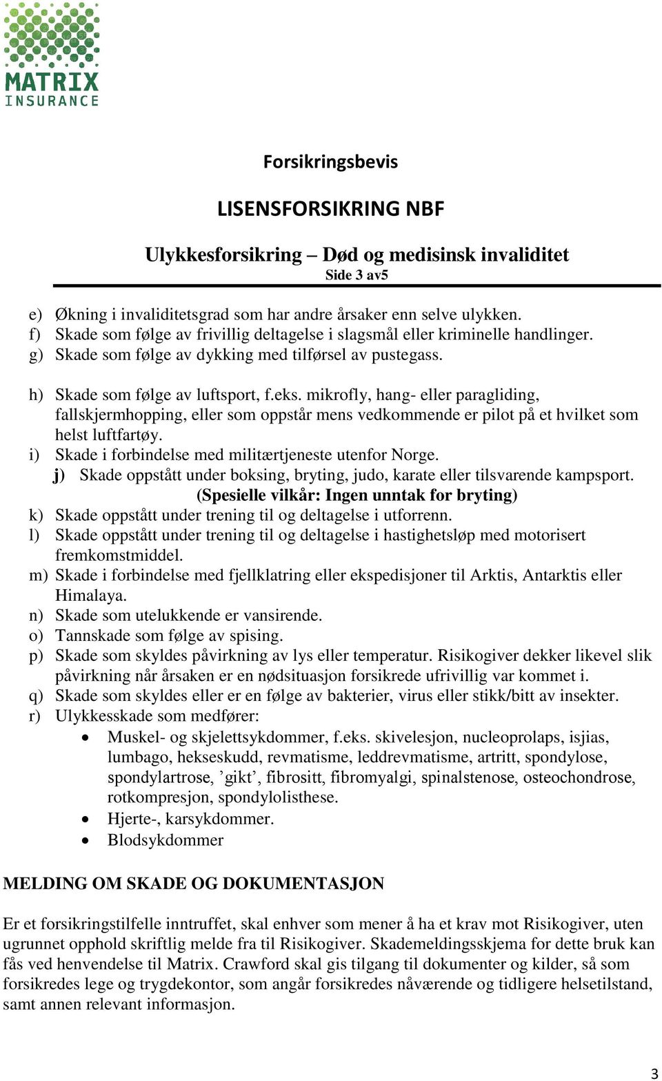 mikrofly, hang- eller paragliding, fallskjermhopping, eller som oppstår mens vedkommende er pilot på et hvilket som helst luftfartøy. i) Skade i forbindelse med militærtjeneste utenfor Norge.