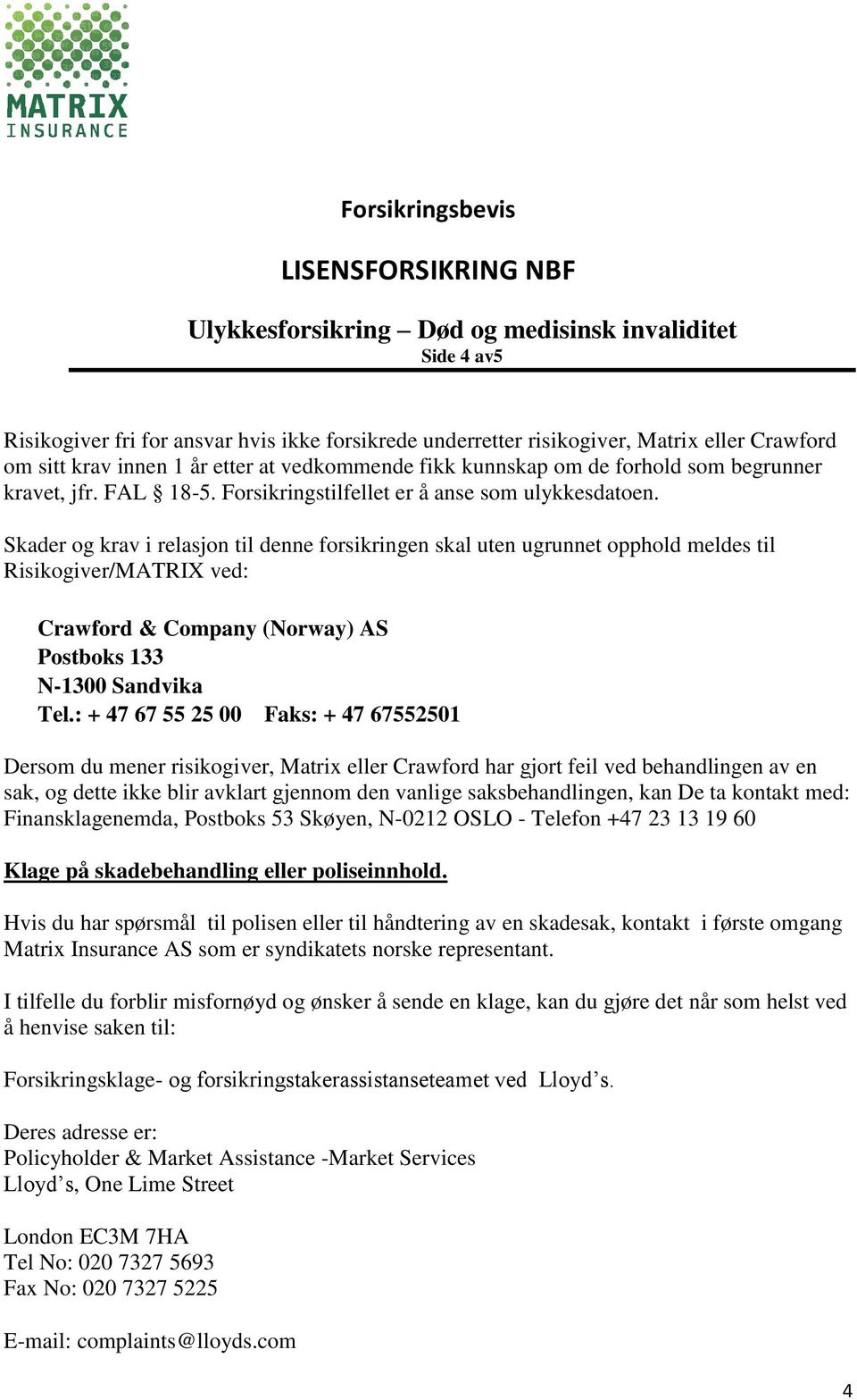 Skader og krav i relasjon til denne forsikringen skal uten ugrunnet opphold meldes til Risikogiver/MATRIX ved: Crawford & Company (Norway) AS Postboks 133 N-1300 Sandvika Tel.