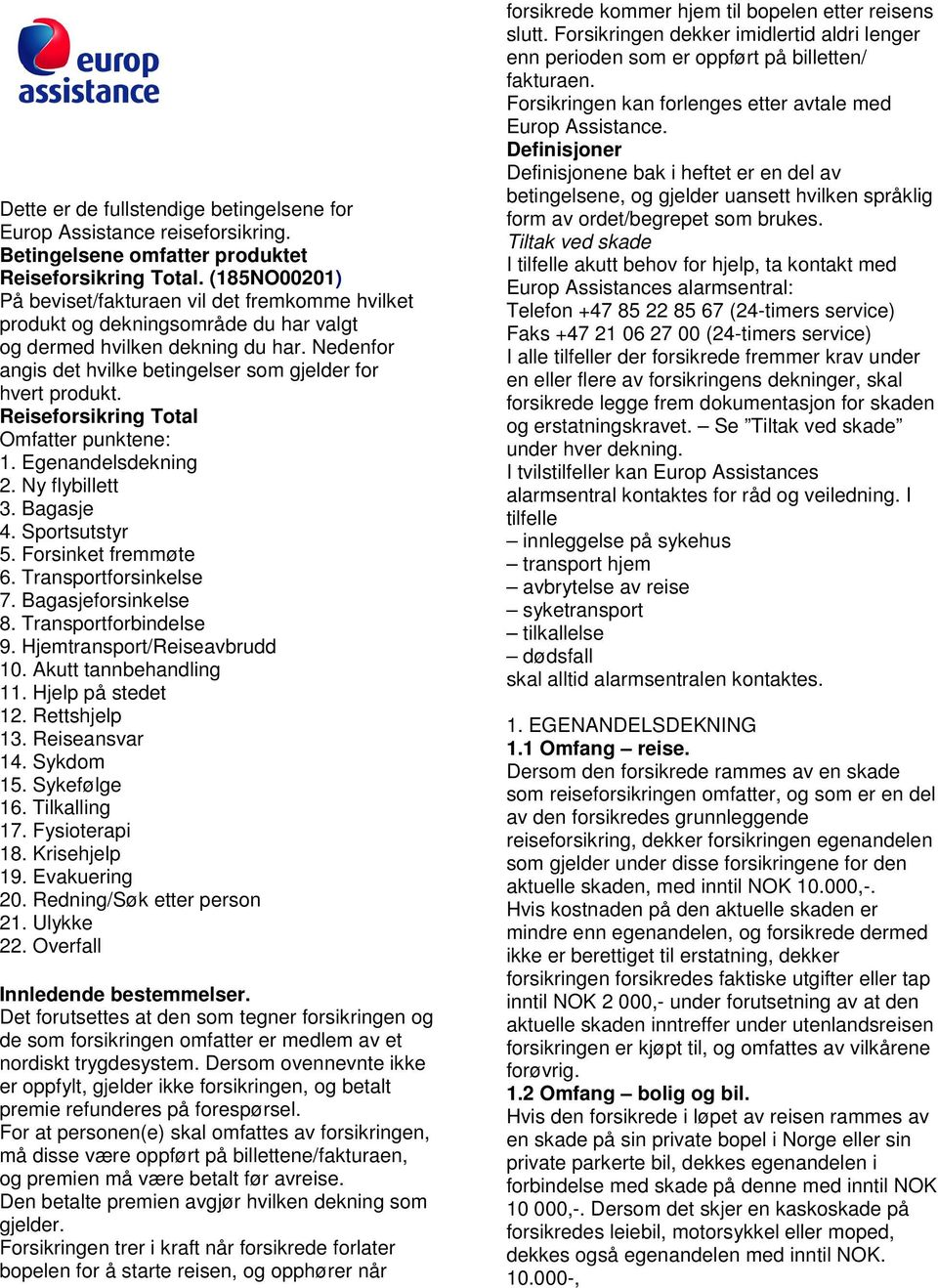 Nedenfor angis det hvilke betingelser som gjelder for hvert produkt. Reiseforsikring Total Omfatter punktene: 1. Egenandelsdekning 2. Ny flybillett 3. Bagasje 4. Sportsutstyr 5. Forsinket fremmøte 6.