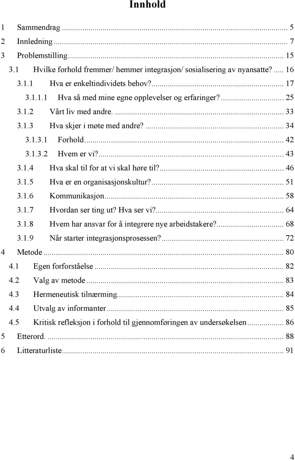 ... 51 3.1.6 Kommunikasjon... 58 3.1.7 Hvordan ser ting ut? Hva ser vi?... 64 3.1.8 Hvem har ansvar for å integrere nye arbeidstakere?... 68 3.1.9 Når starter integrasjonsprosessen?... 72 4 Metode.