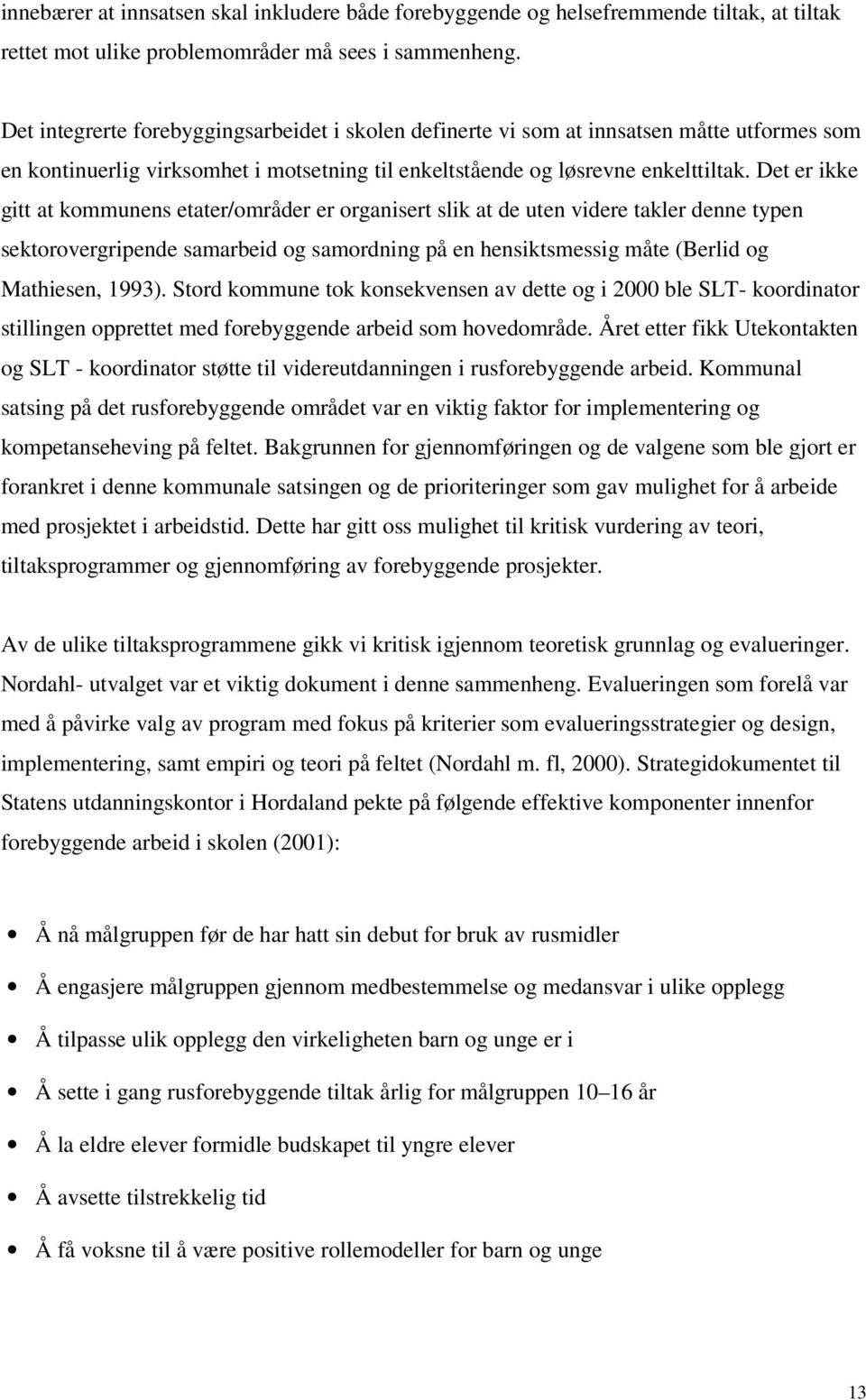 Det er ikke gitt at kommunens etater/områder er organisert slik at de uten videre takler denne typen sektorovergripende samarbeid og samordning på en hensiktsmessig måte (Berlid og Mathiesen, 1993).