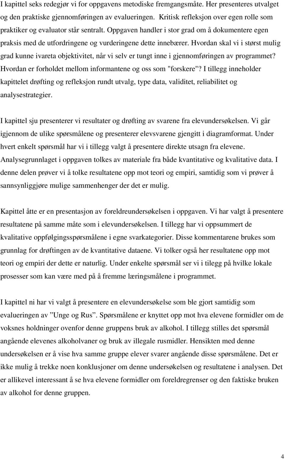 Hvordan skal vi i størst mulig grad kunne ivareta objektivitet, når vi selv er tungt inne i gjennomføringen av programmet? Hvordan er forholdet mellom informantene og oss som "forskere"?