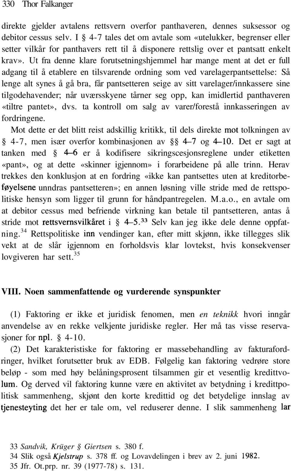 Ut fra denne klare forutsetningshjemmel har mange ment at det er full adgang til å etablere en tilsvarende ordning som ved varelagerpantsettelse: Så lenge alt synes å gå bra, får pantsetteren seige