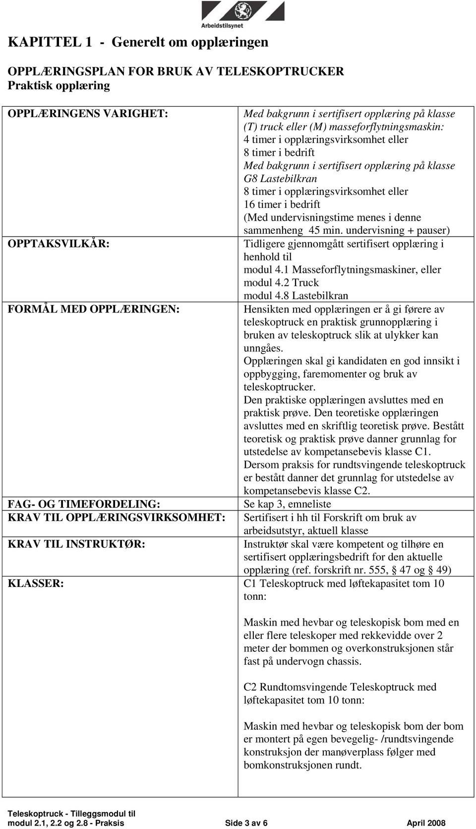 bakgrunn i sertifisert opplæring på klasse G8 Lastebilkran 8 timer i opplæringsvirksomhet eller 16 timer i bedrift (Med undervisningstime menes i denne sammenheng 45 min.