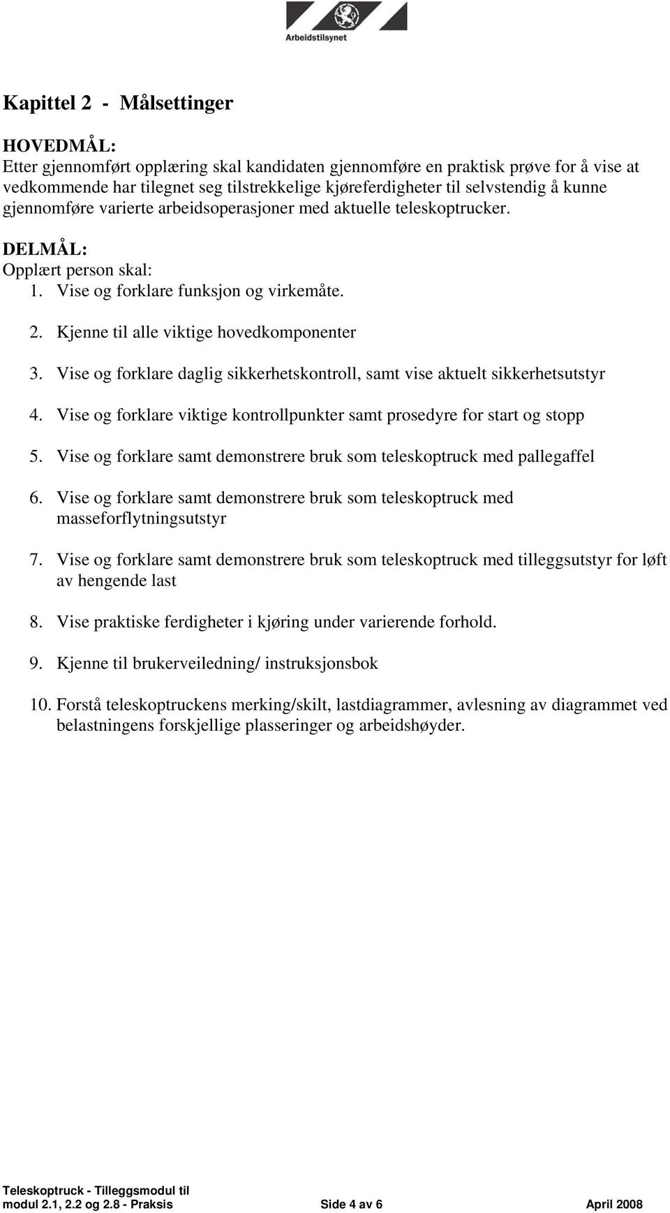 Kjenne til alle viktige hovedkomponenter 3. Vise og forklare daglig sikkerhetskontroll, samt vise aktuelt sikkerhetsutstyr 4.