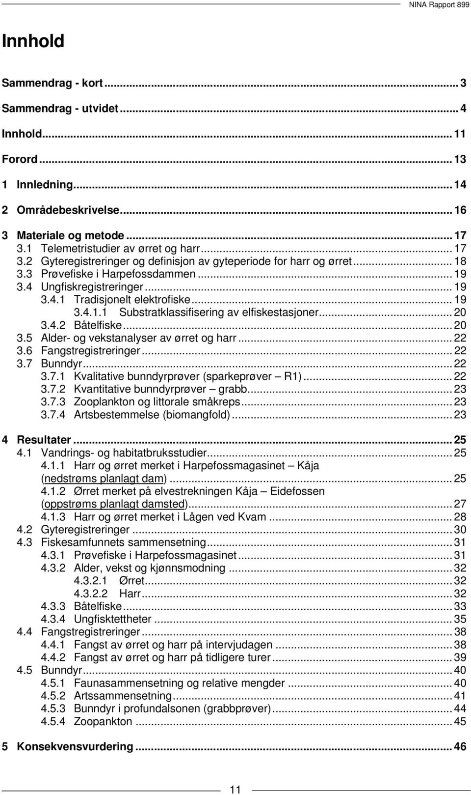 .. 20 3.4.2 Båtelfiske... 20 3.5 Alder- og vekstanalyser av ørret og harr... 22 3.6 Fangstregistreringer... 22 3.7 Bunndyr... 22 3.7.1 Kvalitative bunndyrprøver (sparkeprøver R1)... 22 3.7.2 Kvantitative bunndyrprøver grabb.