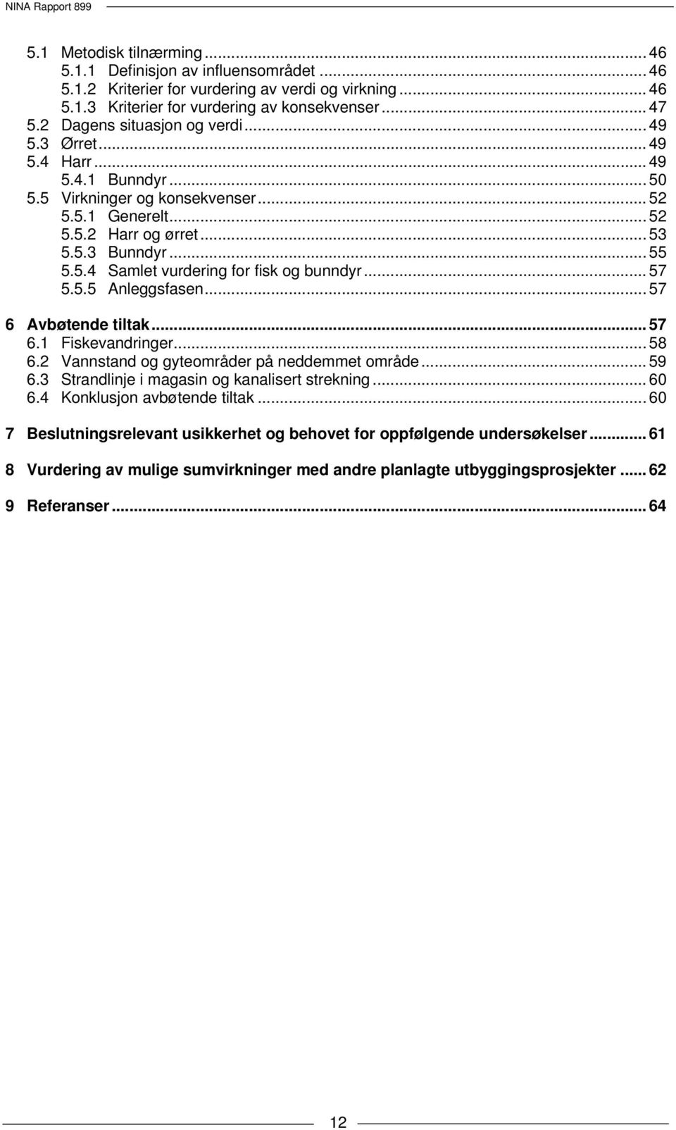 .. 57 5.5.5 Anleggsfasen... 57 6 Avbøtende tiltak... 57 6.1 Fiskevandringer... 58 6.2 Vannstand og gyteområder på neddemmet område... 59 6.3 Strandlinje i magasin og kanalisert strekning... 60 6.