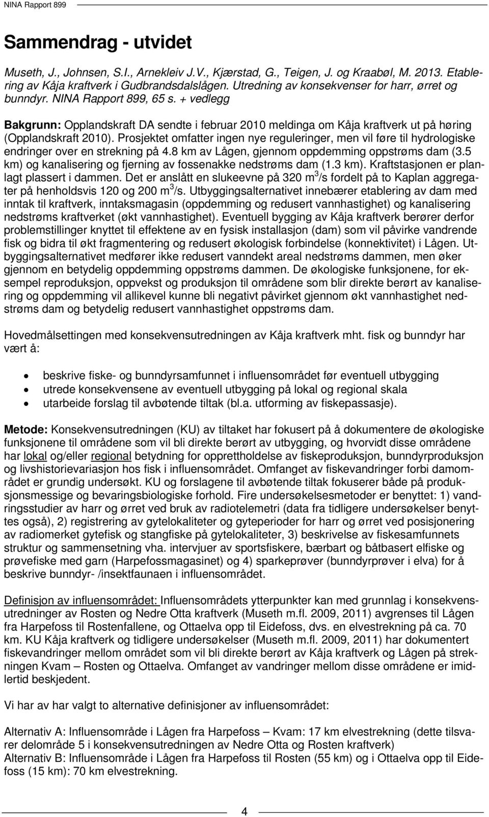 Prosjektet omfatter ingen nye reguleringer, men vil føre til hydrologiske endringer over en strekning på 4.8 km av Lågen, gjennom oppdemming oppstrøms dam (3.