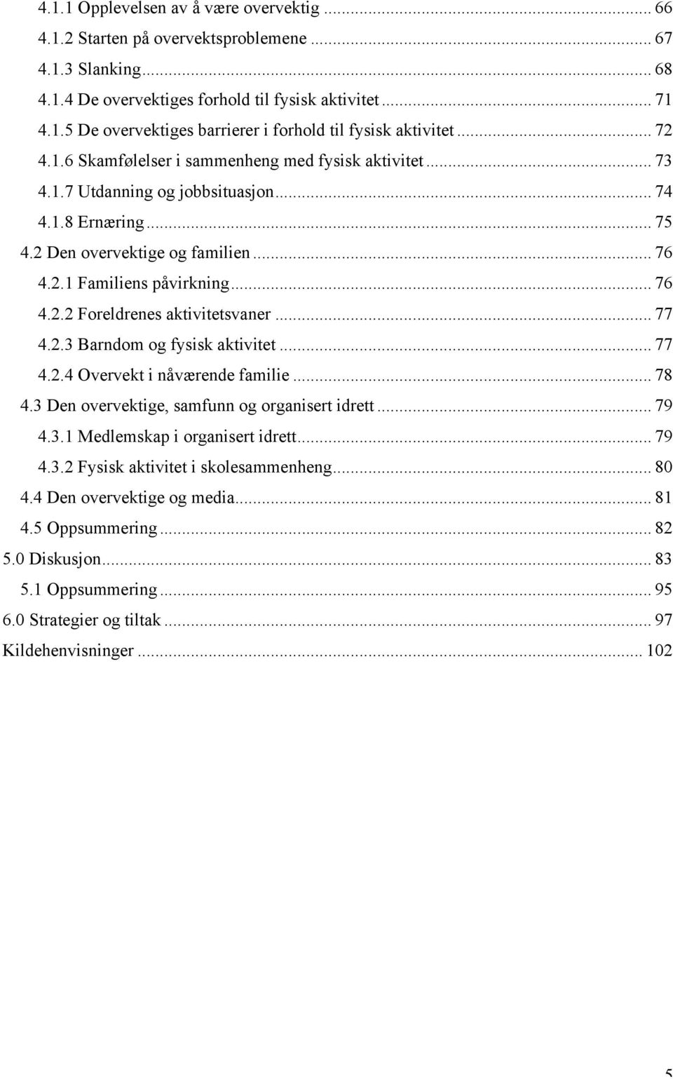 .. 77 4.2.3 Barndom og fysisk aktivitet... 77 4.2.4 Overvekt i nåværende familie... 78 4.3 Den overvektige, samfunn og organisert idrett... 79 4.3.1 Medlemskap i organisert idrett... 79 4.3.2 Fysisk aktivitet i skolesammenheng.